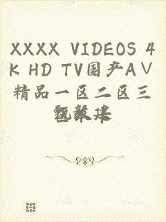 XXXX VIDEOS 4K HD TV国产A∨精品一区二区三区不卡